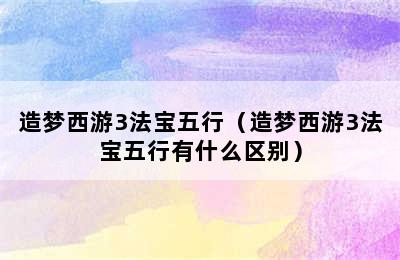 造梦西游3法宝五行（造梦西游3法宝五行有什么区别）