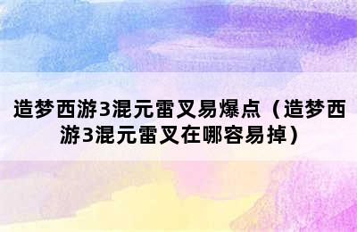 造梦西游3混元雷叉易爆点（造梦西游3混元雷叉在哪容易掉）