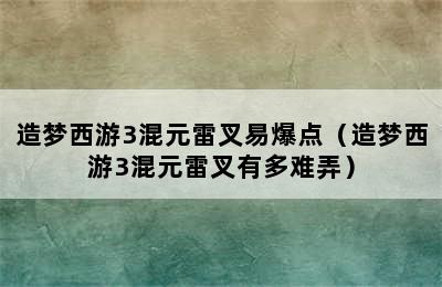 造梦西游3混元雷叉易爆点（造梦西游3混元雷叉有多难弄）