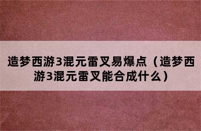 造梦西游3混元雷叉易爆点（造梦西游3混元雷叉能合成什么）