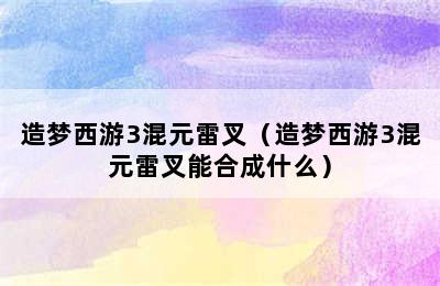 造梦西游3混元雷叉（造梦西游3混元雷叉能合成什么）