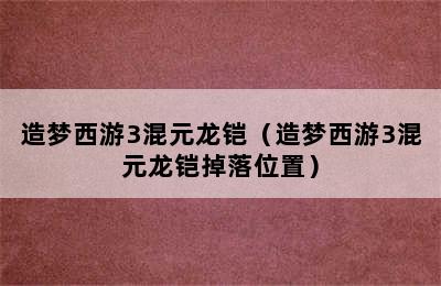 造梦西游3混元龙铠（造梦西游3混元龙铠掉落位置）