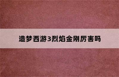 造梦西游3烈焰金刚厉害吗