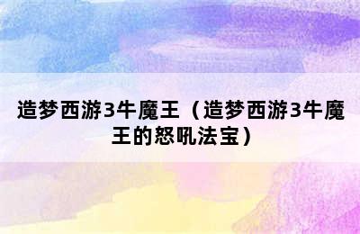 造梦西游3牛魔王（造梦西游3牛魔王的怒吼法宝）