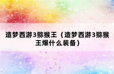 造梦西游3猕猴王（造梦西游3猕猴王爆什么装备）