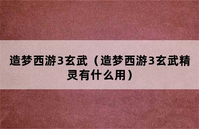 造梦西游3玄武（造梦西游3玄武精灵有什么用）