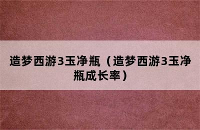 造梦西游3玉净瓶（造梦西游3玉净瓶成长率）