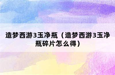 造梦西游3玉净瓶（造梦西游3玉净瓶碎片怎么得）