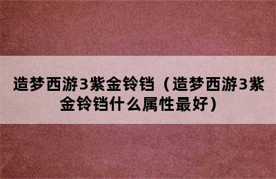 造梦西游3紫金铃铛（造梦西游3紫金铃铛什么属性最好）