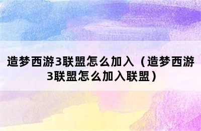 造梦西游3联盟怎么加入（造梦西游3联盟怎么加入联盟）