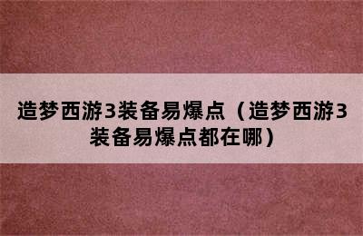 造梦西游3装备易爆点（造梦西游3装备易爆点都在哪）