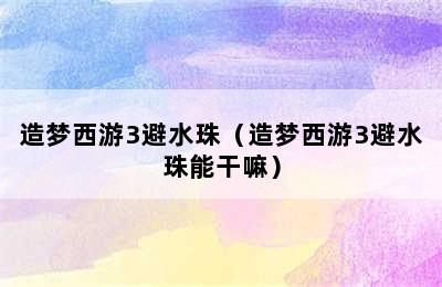 造梦西游3避水珠（造梦西游3避水珠能干嘛）