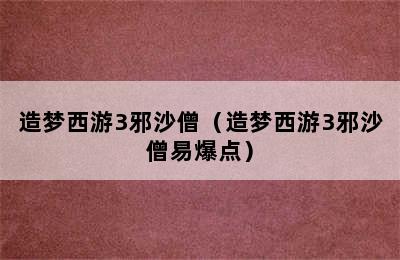 造梦西游3邪沙僧（造梦西游3邪沙僧易爆点）