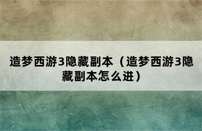 造梦西游3隐藏副本（造梦西游3隐藏副本怎么进）