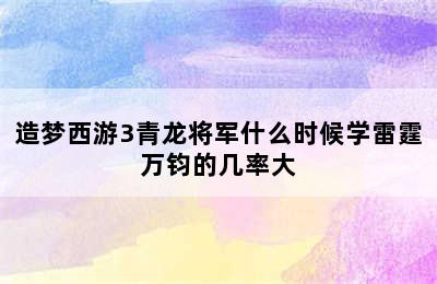 造梦西游3青龙将军什么时候学雷霆万钧的几率大