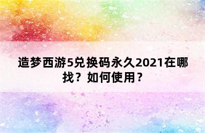 造梦西游5兑换码永久2021在哪找？如何使用？