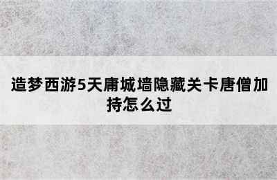 造梦西游5天庸城墙隐藏关卡唐僧加持怎么过