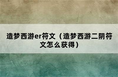 造梦西游er符文（造梦西游二阴符文怎么获得）