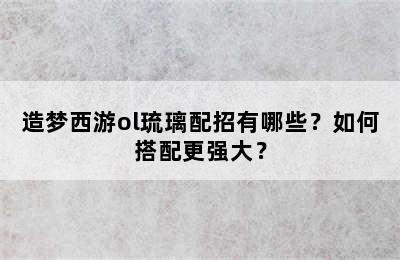 造梦西游ol琉璃配招有哪些？如何搭配更强大？