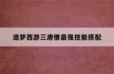 造梦西游三唐僧最强技能搭配