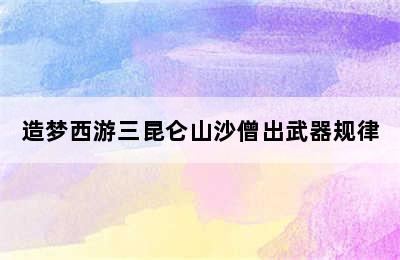 造梦西游三昆仑山沙僧出武器规律