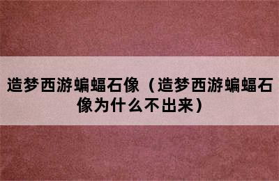 造梦西游蝙蝠石像（造梦西游蝙蝠石像为什么不出来）