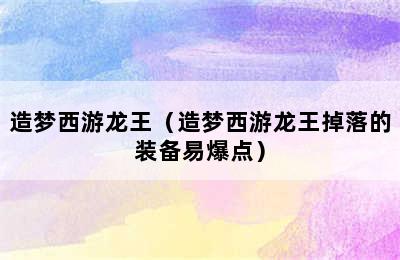 造梦西游龙王（造梦西游龙王掉落的装备易爆点）