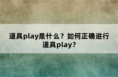 道具play是什么？如何正确进行道具play？