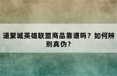 道聚城英雄联盟商品靠谱吗？如何辨别真伪？