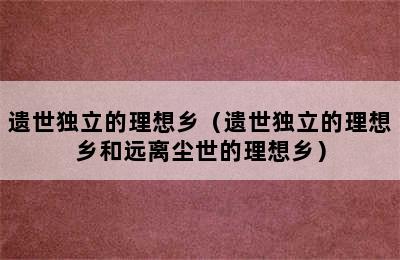 遗世独立的理想乡（遗世独立的理想乡和远离尘世的理想乡）