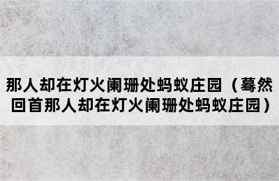 那人却在灯火阑珊处蚂蚁庄园（蓦然回首那人却在灯火阑珊处蚂蚁庄园）