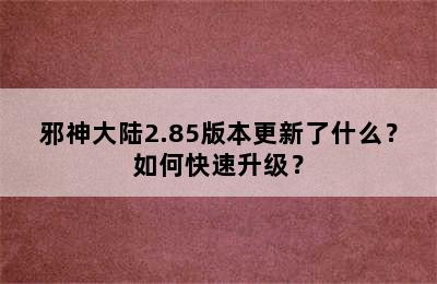 邪神大陆2.85版本更新了什么？如何快速升级？