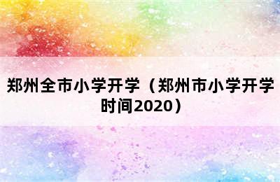 郑州全市小学开学（郑州市小学开学时间2020）