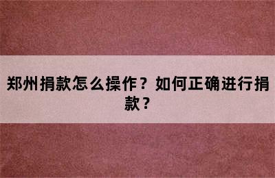 郑州捐款怎么操作？如何正确进行捐款？