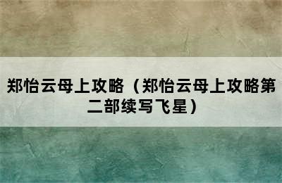 郑怡云母上攻略（郑怡云母上攻略第二部续写飞星）