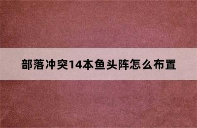 部落冲突14本鱼头阵怎么布置