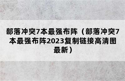 部落冲突7本最强布阵（部落冲突7本最强布阵2023复制链接高清图最新）