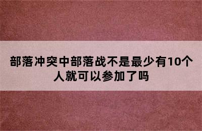 部落冲突中部落战不是最少有10个人就可以参加了吗