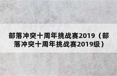 部落冲突十周年挑战赛2019（部落冲突十周年挑战赛2019级）