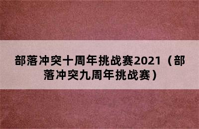 部落冲突十周年挑战赛2021（部落冲突九周年挑战赛）
