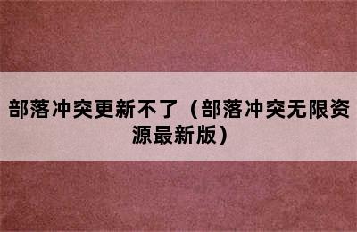 部落冲突更新不了（部落冲突无限资源最新版）