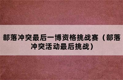 部落冲突最后一博资格挑战赛（部落冲突活动最后挑战）