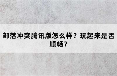 部落冲突腾讯版怎么样？玩起来是否顺畅？