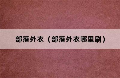 部落外衣（部落外衣哪里刷）