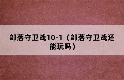 部落守卫战10-1（部落守卫战还能玩吗）