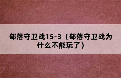 部落守卫战15-3（部落守卫战为什么不能玩了）