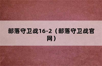 部落守卫战16-2（部落守卫战官网）