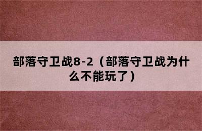 部落守卫战8-2（部落守卫战为什么不能玩了）