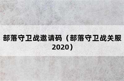 部落守卫战邀请码（部落守卫战关服2020）