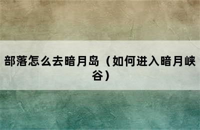 部落怎么去暗月岛（如何进入暗月峡谷）